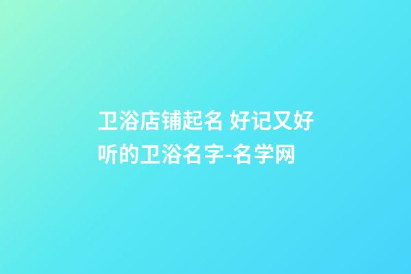 卫浴店铺起名 好记又好听的卫浴名字-名学网-第1张-店铺起名-玄机派